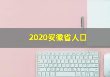 2020安徽省人口