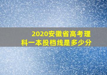 2020安徽省高考理科一本投档线是多少分