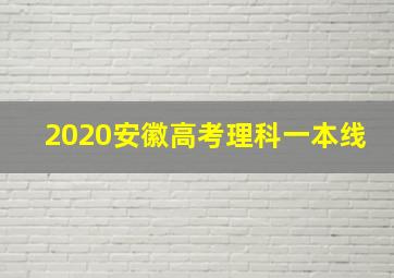 2020安徽高考理科一本线