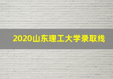 2020山东理工大学录取线