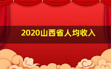 2020山西省人均收入