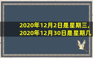 2020年12月2日是星期三,2020年12月30日是星期几