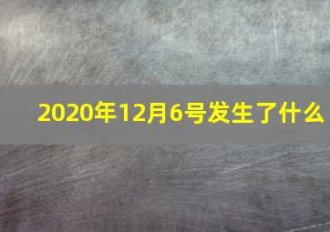 2020年12月6号发生了什么