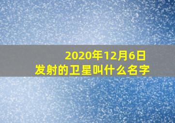 2020年12月6日发射的卫星叫什么名字