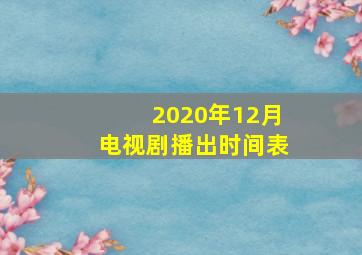 2020年12月电视剧播出时间表