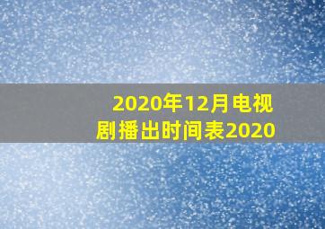 2020年12月电视剧播出时间表2020