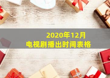 2020年12月电视剧播出时间表格