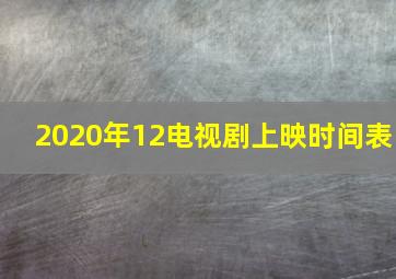 2020年12电视剧上映时间表