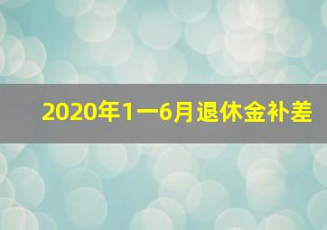 2020年1一6月退休金补差