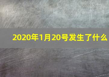 2020年1月20号发生了什么