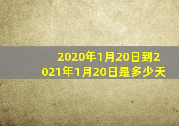 2020年1月20日到2021年1月20日是多少天