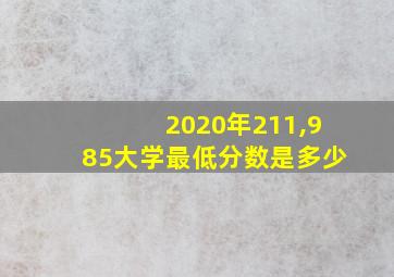 2020年211,985大学最低分数是多少