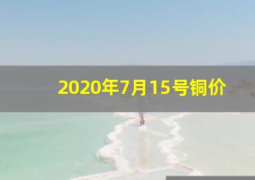 2020年7月15号铜价