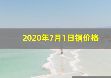 2020年7月1日铜价格