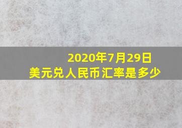 2020年7月29日美元兑人民币汇率是多少