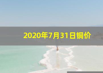 2020年7月31日铜价