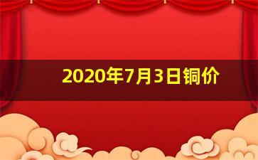 2020年7月3日铜价