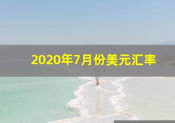 2020年7月份美元汇率