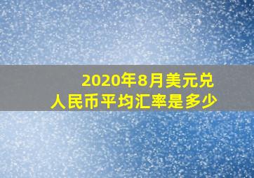 2020年8月美元兑人民币平均汇率是多少