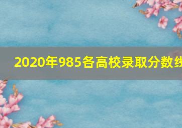 2020年985各高校录取分数线