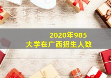 2020年985大学在广西招生人数