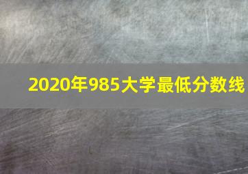 2020年985大学最低分数线