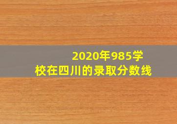 2020年985学校在四川的录取分数线