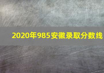 2020年985安徽录取分数线