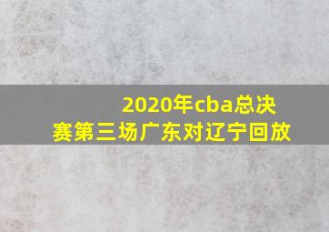 2020年cba总决赛第三场广东对辽宁回放