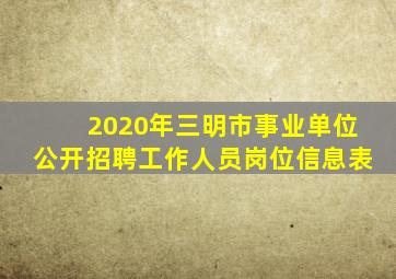 2020年三明市事业单位公开招聘工作人员岗位信息表