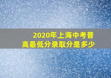 2020年上海中考普高最低分录取分是多少