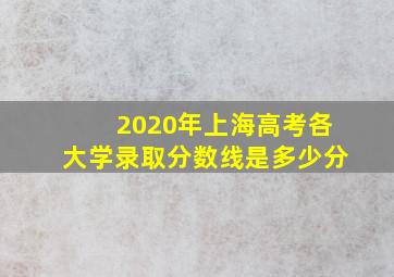 2020年上海高考各大学录取分数线是多少分