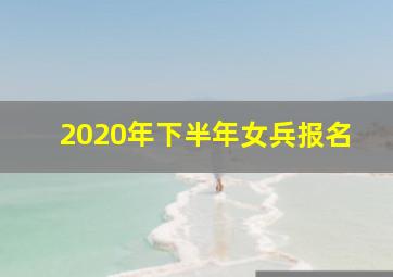 2020年下半年女兵报名