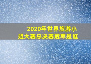 2020年世界旅游小姐大赛总决赛冠军是谁