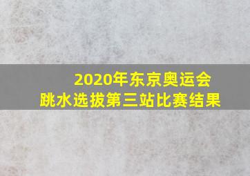 2020年东京奥运会跳水选拔第三站比赛结果