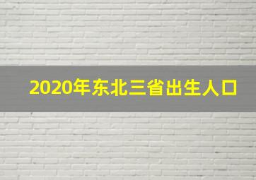 2020年东北三省出生人口