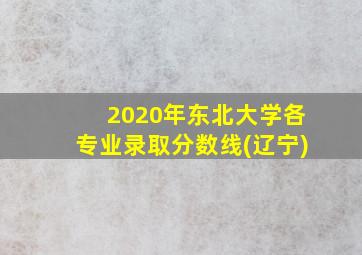 2020年东北大学各专业录取分数线(辽宁)