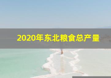 2020年东北粮食总产量