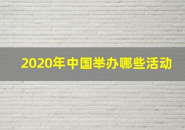 2020年中国举办哪些活动