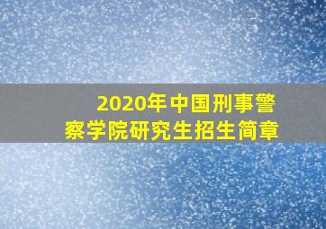 2020年中国刑事警察学院研究生招生简章