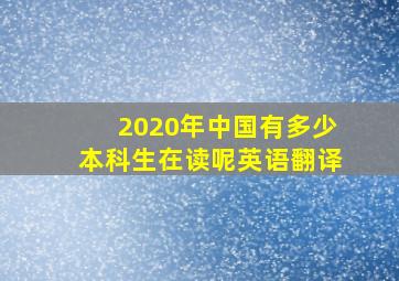 2020年中国有多少本科生在读呢英语翻译