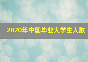 2020年中国毕业大学生人数