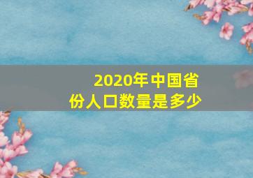 2020年中国省份人口数量是多少