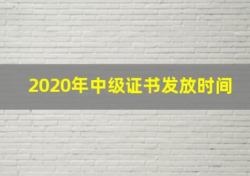 2020年中级证书发放时间