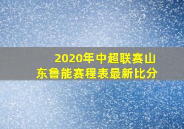 2020年中超联赛山东鲁能赛程表最新比分