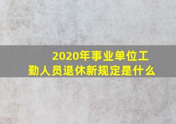 2020年事业单位工勤人员退休新规定是什么