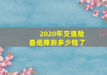 2020年交强险最低降到多少钱了