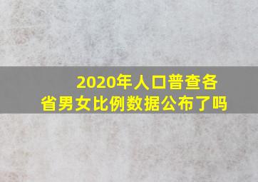 2020年人口普查各省男女比例数据公布了吗