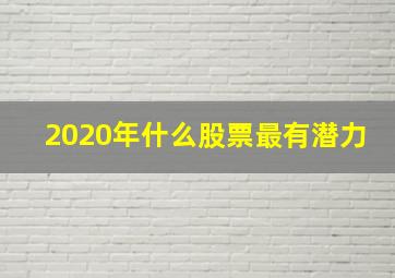 2020年什么股票最有潜力