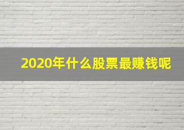 2020年什么股票最赚钱呢